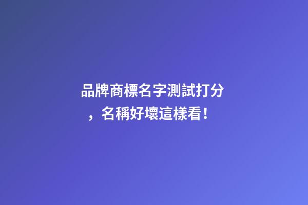 品牌商標名字測試打分，名稱好壞這樣看！-第1張-商標起名-玄機派